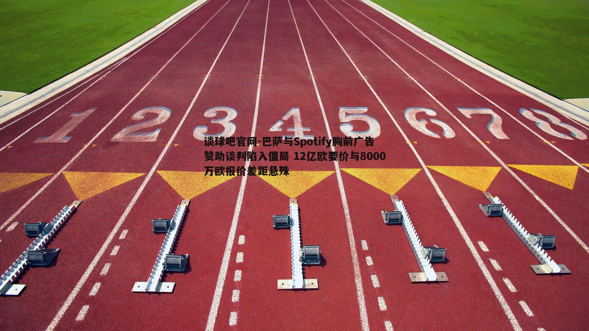 巴萨与Spotify胸前广告赞助谈判陷入僵局 12亿欧要价与8000万欧报价差距悬殊