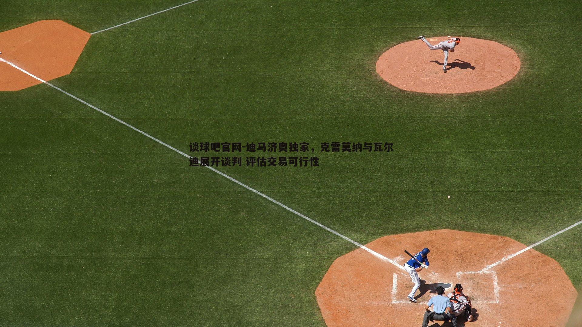 迪马济奥独家，克雷莫纳与瓦尔迪展开谈判 评估交易可行性
